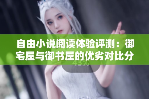 自由小说阅读体验评测：御宅屋与御书屋的优劣对比分析