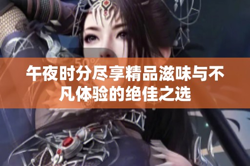 午夜时分尽享精品滋味与不凡体验的绝佳之选
