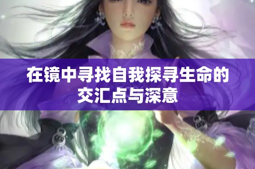 在镜中寻找自我探寻生命的交汇点与深意