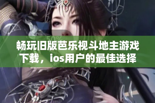 畅玩旧版芭乐视斗地主游戏下载，ios用户的最佳选择与体验