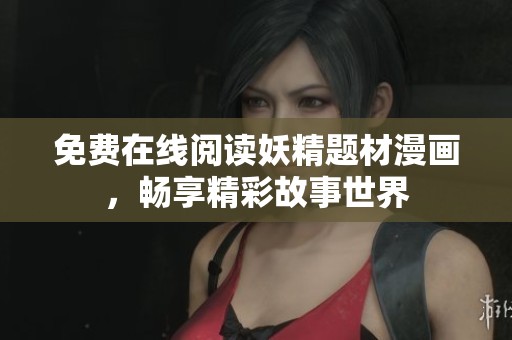 免费在线阅读妖精题材漫画，畅享精彩故事世界
