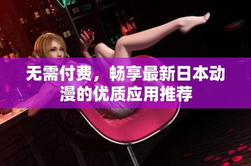 无需付费，畅享最新日本动漫的优质应用推荐