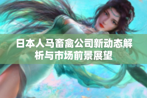 日本人马畜禽公司新动态解析与市场前景展望