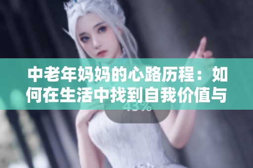 中老年妈妈的心路历程：如何在生活中找到自我价值与快乐