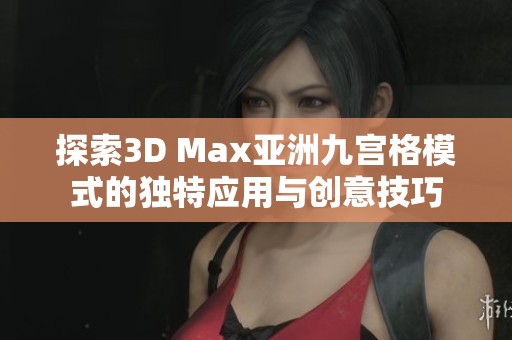 探索3D Max亚洲九宫格模式的独特应用与创意技巧