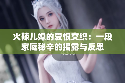 火辣儿媳的爱恨交织：一段家庭秘辛的揭露与反思