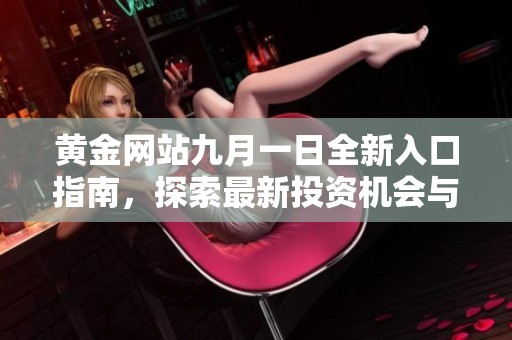 黄金网站九月一日全新入口指南，探索最新投资机会与动态