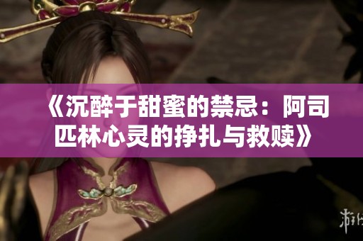 《沉醉于甜蜜的禁忌：阿司匹林心灵的挣扎与救赎》