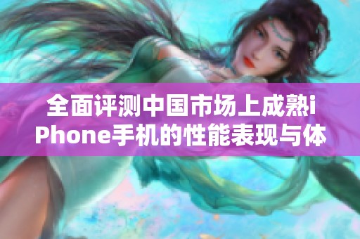 全面评测中国市场上成熟iPhone手机的性能表现与体验