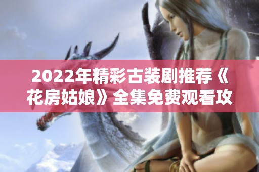 2022年精彩古装剧推荐《花房姑娘》全集免费观看攻略