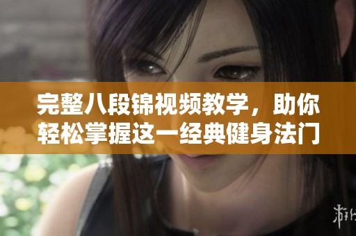 完整八段锦视频教学，助你轻松掌握这一经典健身法门