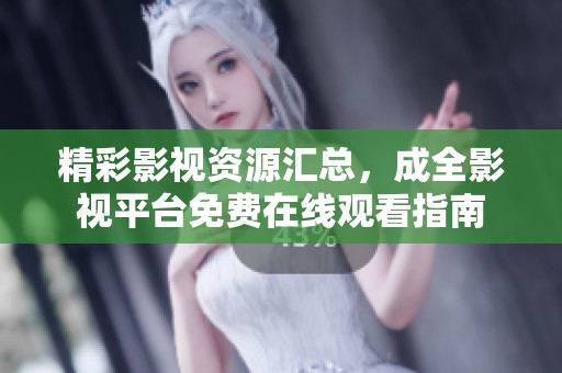精彩影视资源汇总，成全影视平台免费在线观看指南