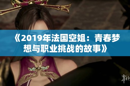 《2019年法国空姐：青春梦想与职业挑战的故事》