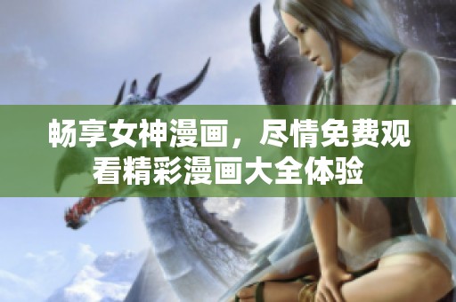 畅享女神漫画，尽情免费观看精彩漫画大全体验
