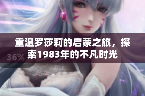 重温罗莎莉的启蒙之旅，探索1983年的不凡时光