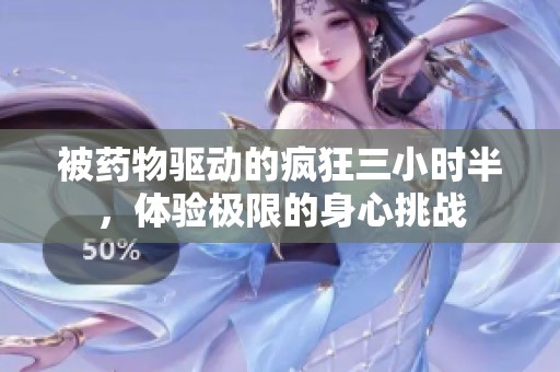 被药物驱动的疯狂三小时半，体验极限的身心挑战