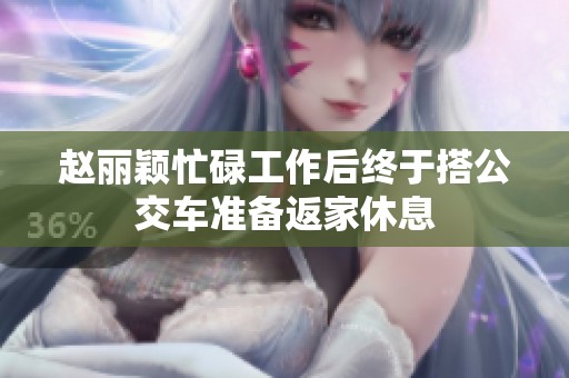 赵丽颖忙碌工作后终于搭公交车准备返家休息