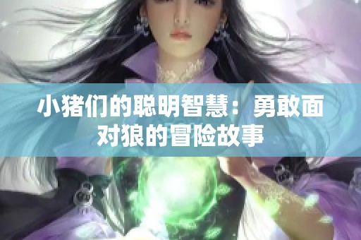 小猪们的聪明智慧：勇敢面对狼的冒险故事
