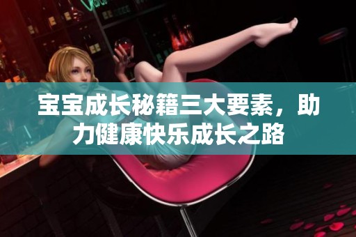 宝宝成长秘籍三大要素，助力健康快乐成长之路
