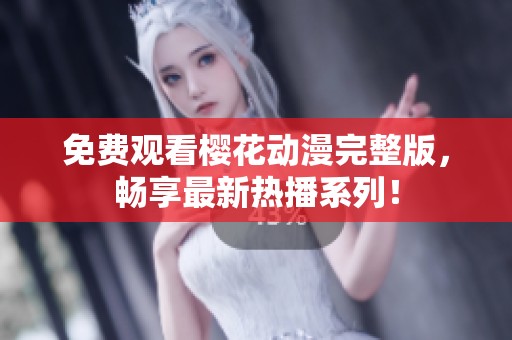 免费观看樱花动漫完整版，畅享最新热播系列！