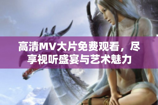 高清MV大片免费观看，尽享视听盛宴与艺术魅力