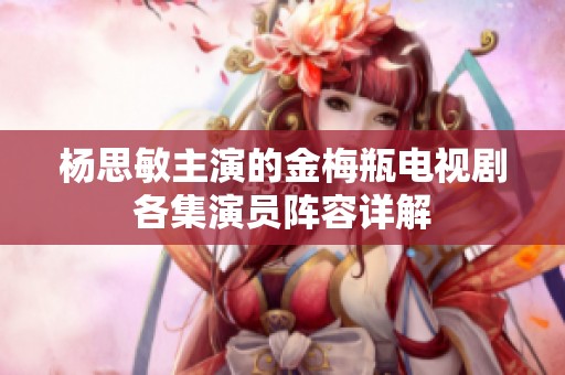 杨思敏主演的金梅瓶电视剧各集演员阵容详解