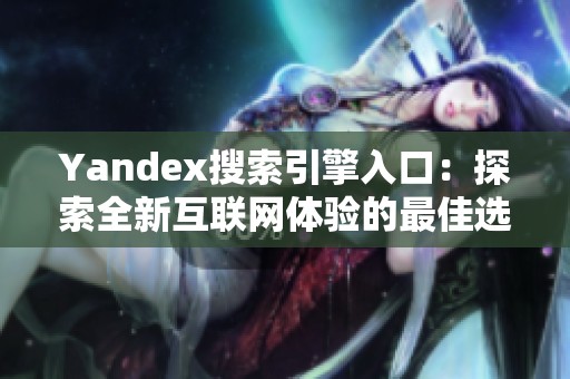 Yandex搜索引擎入口：探索全新互联网体验的最佳选择
