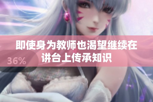 即使身为教师也渴望继续在讲台上传承知识