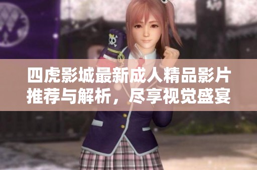 四虎影城最新成人精品影片推荐与解析，尽享视觉盛宴