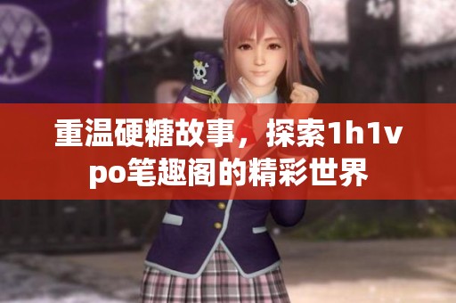 重温硬糖故事，探索1h1vpo笔趣阁的精彩世界