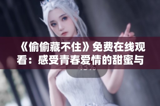 《偷偷藏不住》免费在线观看：感受青春爱情的甜蜜与烦恼