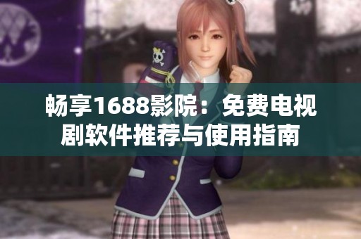 畅享1688影院：免费电视剧软件推荐与使用指南