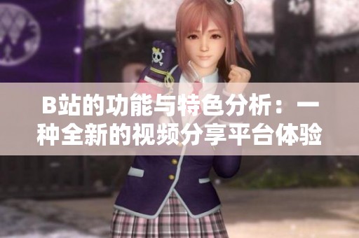 B站的功能与特色分析：一种全新的视频分享平台体验