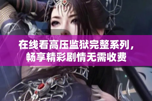 在线看高压监狱完整系列，畅享精彩剧情无需收费