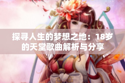 探寻人生的梦想之地：18岁的天堂歌曲解析与分享
