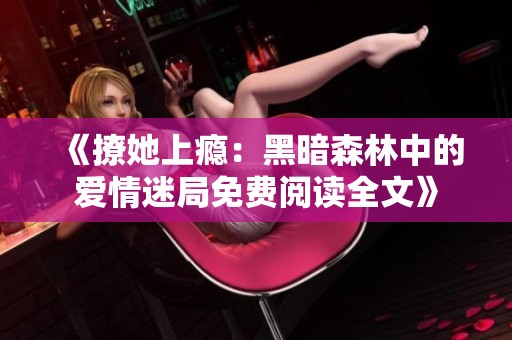《撩她上瘾：黑暗森林中的爱情迷局免费阅读全文》