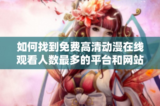 如何找到免费高清动漫在线观看人数最多的平台和网站