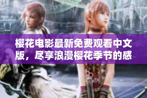 樱花电影最新免费观看中文版，尽享浪漫樱花季节的感动与温馨