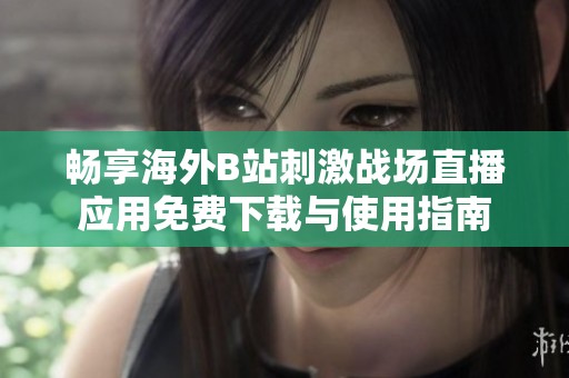 畅享海外B站刺激战场直播应用免费下载与使用指南