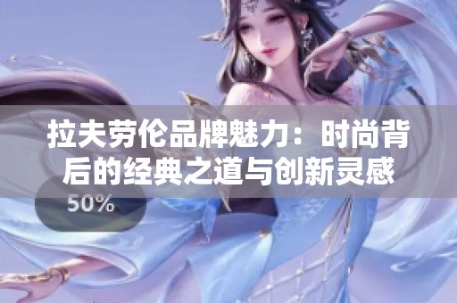 拉夫劳伦品牌魅力：时尚背后的经典之道与创新灵感