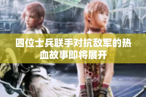 四位士兵联手对抗敌军的热血故事即将展开