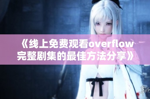 《线上免费观看overflow完整剧集的最佳方法分享》