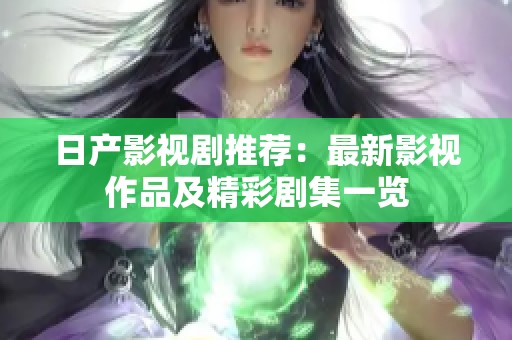 日产影视剧推荐：最新影视作品及精彩剧集一览
