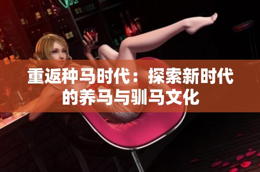 重返种马时代：探索新时代的养马与驯马文化