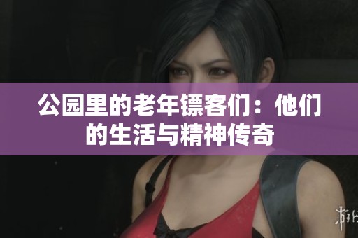 公园里的老年镖客们：他们的生活与精神传奇
