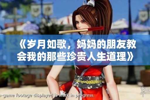 《岁月如歌，妈妈的朋友教会我的那些珍贵人生道理》