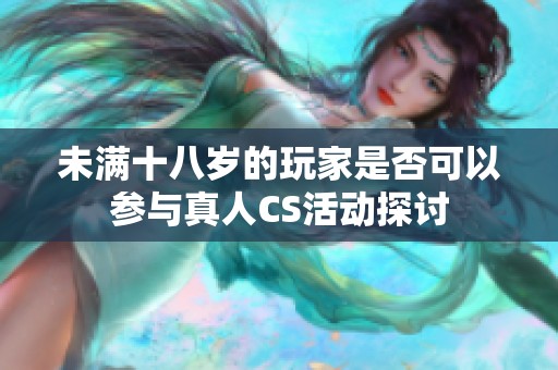 未满十八岁的玩家是否可以参与真人CS活动探讨