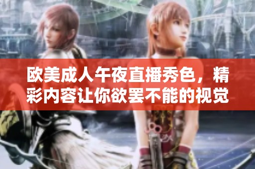 欧美成人午夜直播秀色，精彩内容让你欲罢不能的视觉盛宴