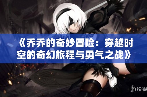 《乔乔的奇妙冒险：穿越时空的奇幻旅程与勇气之战》