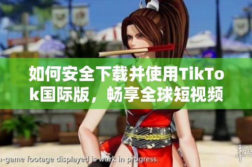 如何安全下载并使用TikTok国际版，畅享全球短视频乐趣